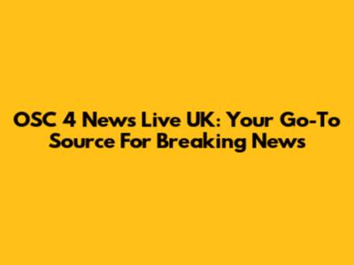 OSC 4 News Live UK: Your Go-To Source For Breaking News