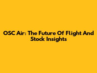 OSC Air: The Future Of Flight And Stock Insights