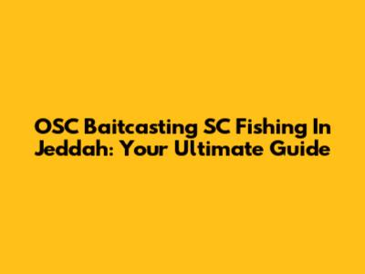 OSC Baitcasting SC Fishing In Jeddah: Your Ultimate Guide