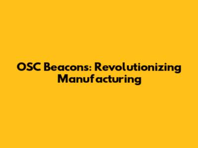 OSC Beacons: Revolutionizing Manufacturing