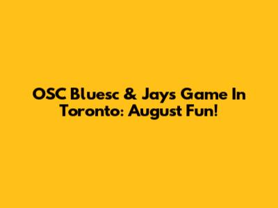 OSC Bluesc & Jays Game In Toronto: August Fun!
