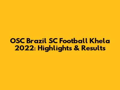 OSC Brazil SC Football Khela 2022: Highlights & Results