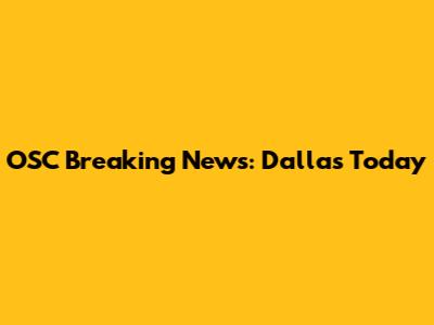 OSC Breaking News: Dallas Today