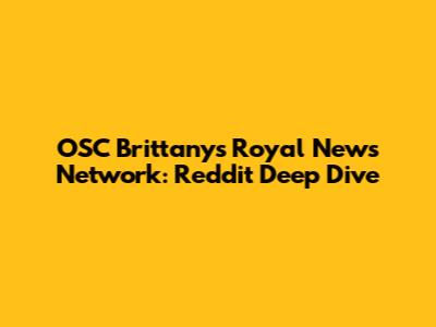 OSC Brittany's Royal News Network: Reddit Deep Dive