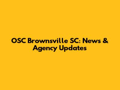 OSC Brownsville SC: News & Agency Updates