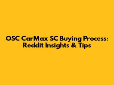 OSC CarMax SC Buying Process: Reddit Insights & Tips