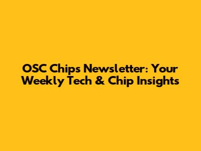 OSC Chips Newsletter: Your Weekly Tech & Chip Insights
