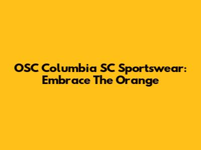 OSC Columbia SC Sportswear: Embrace The Orange