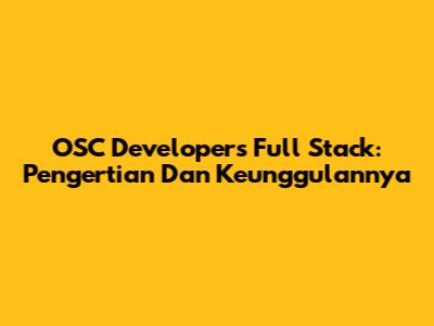 OSC Developers Full Stack: Pengertian Dan Keunggulannya