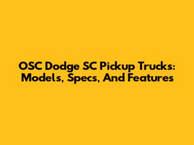 OSC Dodge SC Pickup Trucks: Models, Specs, And Features