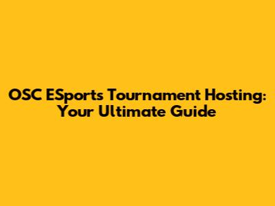 OSC ESports Tournament Hosting: Your Ultimate Guide