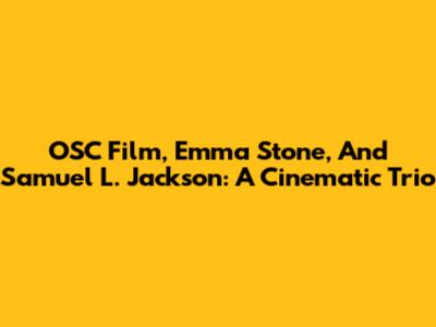 OSC Film, Emma Stone, And Samuel L. Jackson: A Cinematic Trio