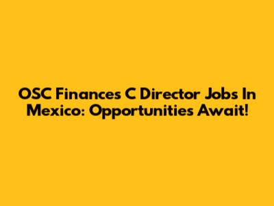 OSC Finances C Director Jobs In Mexico: Opportunities Await!
