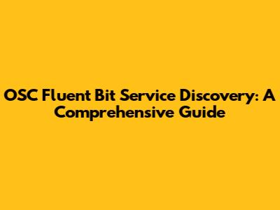 OSC Fluent Bit Service Discovery: A Comprehensive Guide