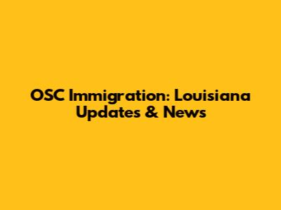 OSC Immigration: Louisiana Updates & News