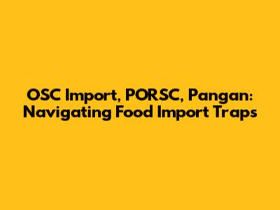 OSC Import, PORSC, Pangan: Navigating Food Import Traps