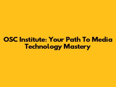 OSC Institute: Your Path To Media Technology Mastery