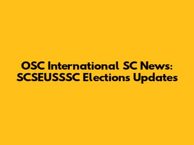 OSC International SC News: SCSEUSSSC Elections Updates
