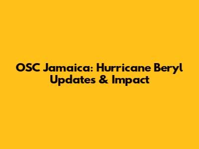 OSC Jamaica: Hurricane Beryl Updates & Impact