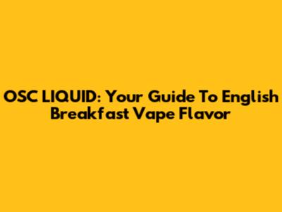 OSC LIQUID: Your Guide To English Breakfast Vape Flavor