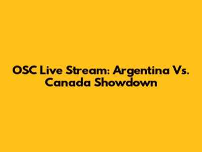 OSC Live Stream: Argentina Vs. Canada Showdown
