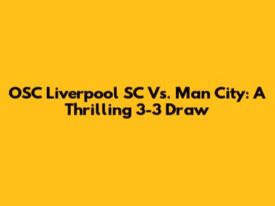 OSC Liverpool SC Vs. Man City: A Thrilling 3-3 Draw