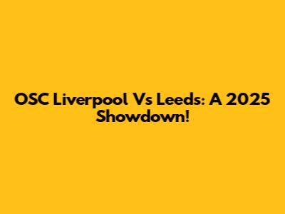 OSC Liverpool Vs Leeds: A 2025 Showdown!