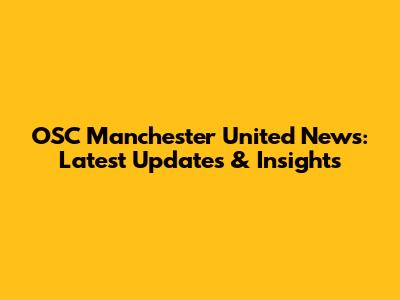 OSC Manchester United News: Latest Updates & Insights