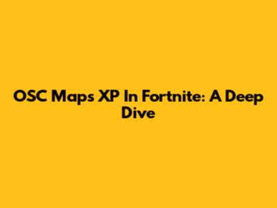 OSC Maps XP In Fortnite: A Deep Dive