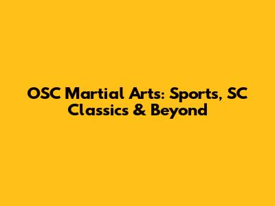 OSC Martial Arts: Sports, SC Classics & Beyond