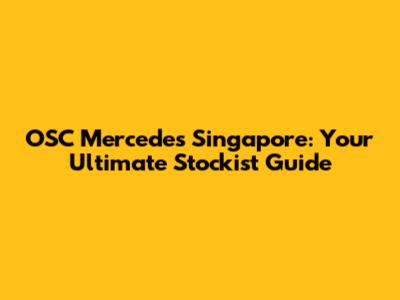 OSC Mercedes Singapore: Your Ultimate Stockist Guide