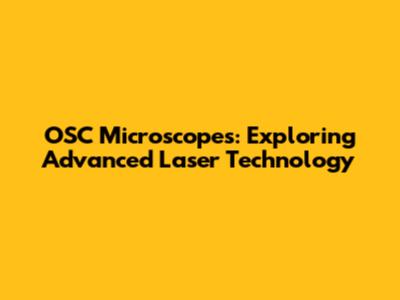 OSC Microscopes: Exploring Advanced Laser Technology