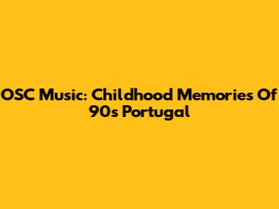 OSC Music: Childhood Memories Of 90s Portugal