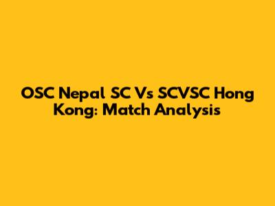 OSC Nepal SC Vs SCVSC Hong Kong: Match Analysis