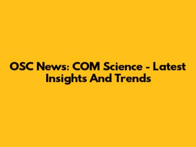 OSC News: COM Science - Latest Insights And Trends