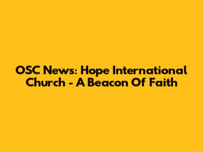OSC News: Hope International Church - A Beacon Of Faith