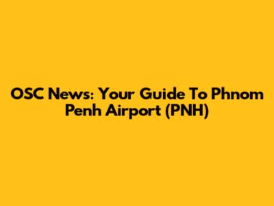 OSC News: Your Guide To Phnom Penh Airport (PNH)
