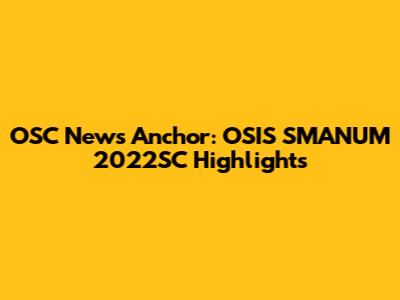 OSC News Anchor: OSIS SMANUM 2022SC Highlights
