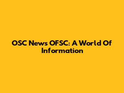 OSC News OFSC: A World Of Information