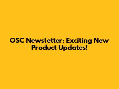 OSC Newsletter: Exciting New Product Updates!