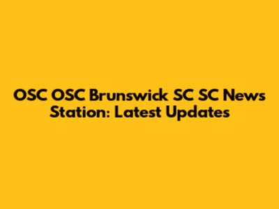OSC OSC Brunswick SC SC News Station: Latest Updates