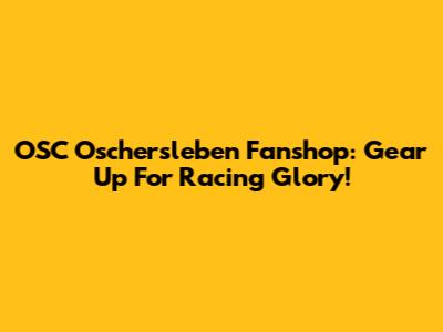 OSC Oschersleben Fanshop: Gear Up For Racing Glory!