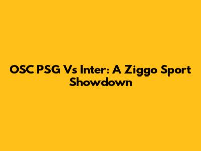 OSC PSG Vs Inter: A Ziggo Sport Showdown