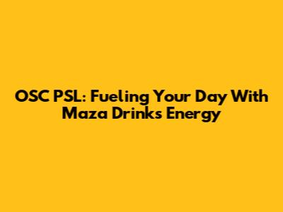 OSC PSL: Fueling Your Day With Maza Drinks Energy