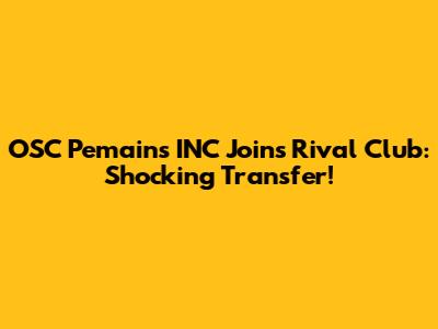 OSC Pemains INC Joins Rival Club: Shocking Transfer!