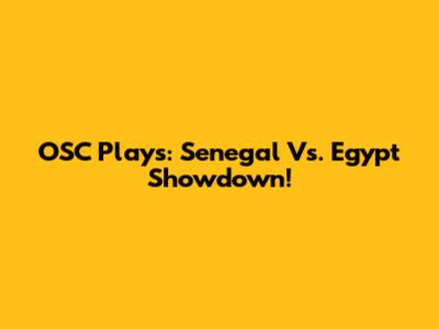 OSC Plays: Senegal Vs. Egypt Showdown!