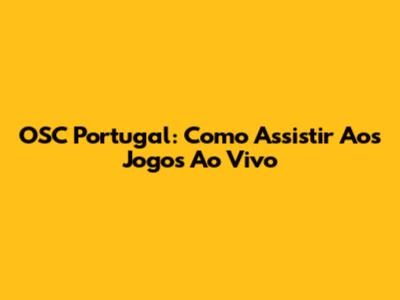 OSC Portugal: Como Assistir Aos Jogos Ao Vivo