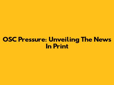 OSC Pressure: Unveiling The News In Print