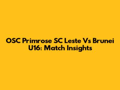 OSC Primrose SC Leste Vs Brunei U16: Match Insights