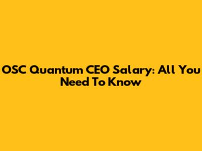 OSC Quantum CEO Salary: All You Need To Know